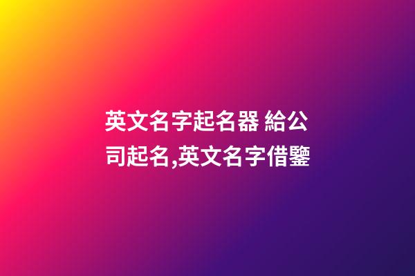 英文名字起名器 給公司起名,英文名字借鑒-第1張-公司起名-玄機派